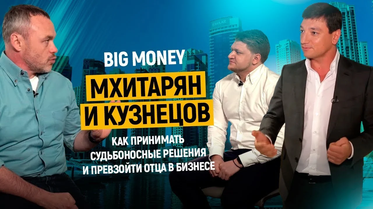 Мхитарян и Кузнецов. Как принимать судьбоносные решения и превзойти отца в бизнесе | Big Money #13